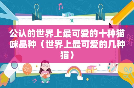 公认的世界上最可爱的十种猫咪品种（世界上最可爱的几种猫）