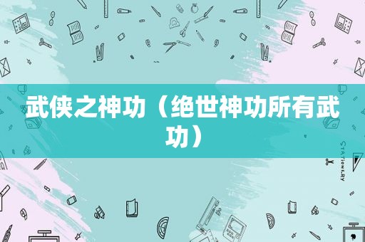 武侠之神功（绝世神功所有武功）