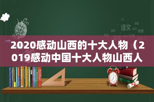 2020感动山西的十大人物（2019感动中国十大人物山西人）