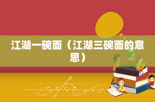 江湖一碗面（江湖三碗面的意思）