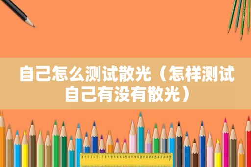 自己怎么测试散光（怎样测试自己有没有散光）