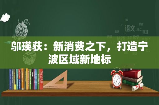 邬瑛荻：新消费之下，打造宁波区域新地标