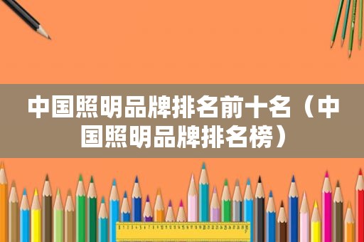 中国照明品牌排名前十名（中国照明品牌排名榜）