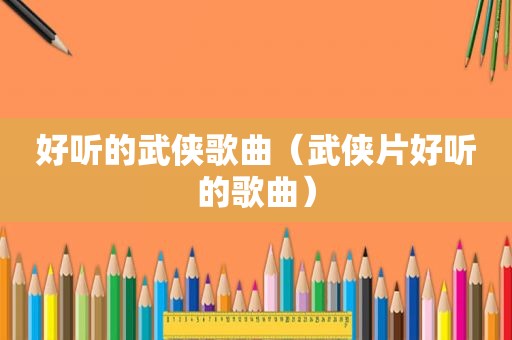 好听的武侠歌曲（武侠片好听的歌曲）