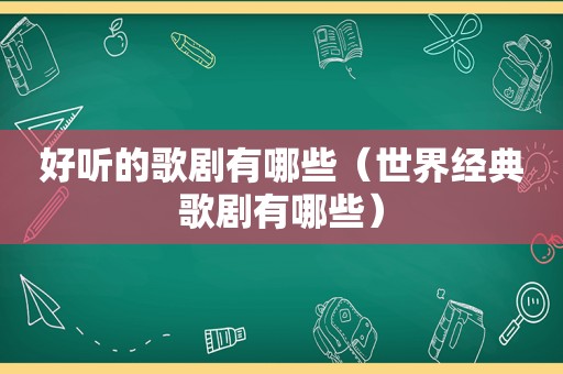 好听的歌剧有哪些（世界经典歌剧有哪些）