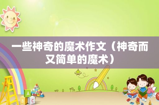 一些神奇的魔术作文（神奇而又简单的魔术）