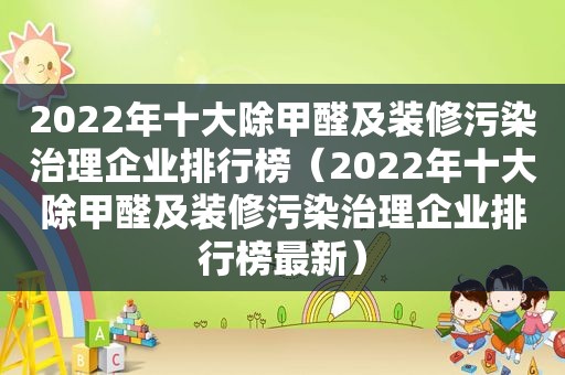 2022年十大除甲醛及装修污染治理企业排行榜（2022年十大除甲醛及装修污染治理企业排行榜最新）