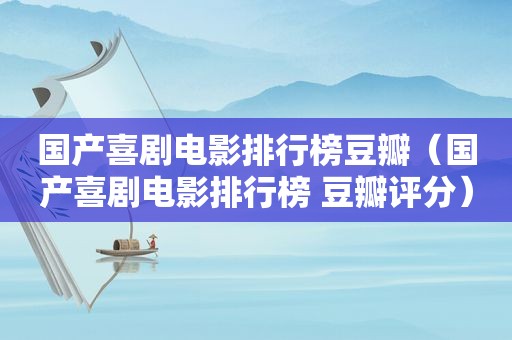 国产喜剧电影排行榜豆瓣（国产喜剧电影排行榜 豆瓣评分）