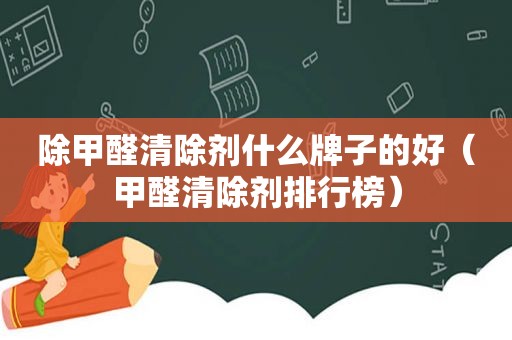 除甲醛清除剂什么牌子的好（甲醛清除剂排行榜）