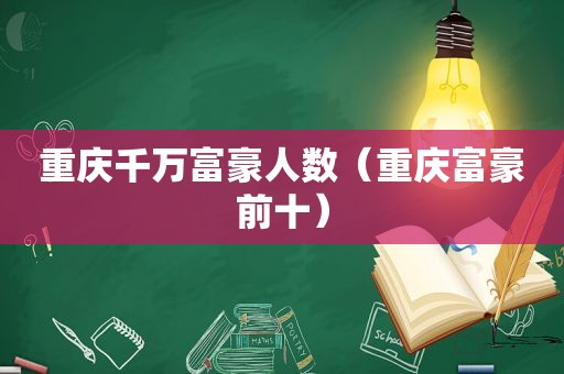 重庆千万富豪人数（重庆富豪前十）