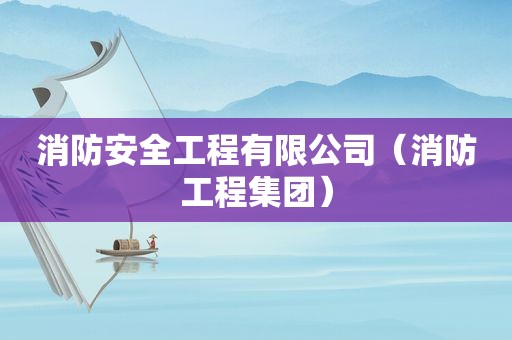 消防安全工程有限公司（消防工程集团）