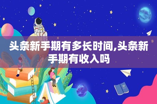 头条新手期有多长时间,头条新手期有收入吗