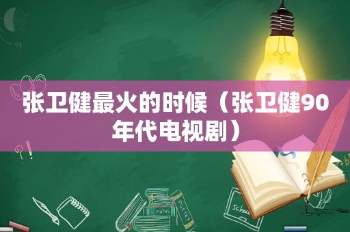 张卫健最火的时候（张卫健90年代电视剧）