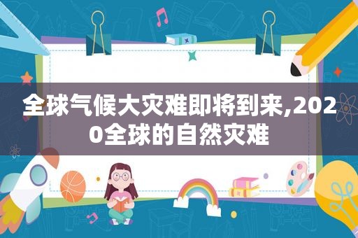 全球气候大灾难即将到来,2020全球的自然灾难