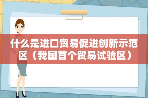 什么是进口贸易促进创新示范区（我国首个贸易试验区）