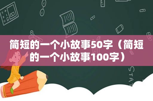 简短的一个小故事50字（简短的一个小故事100字）