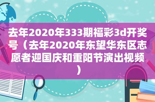 去年2020年333期福彩3d *** 号（去年2020年东望华东区志愿者迎国庆和重阳节演出视频）