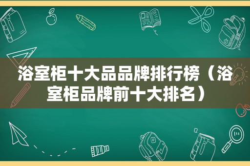 浴室柜十大品品牌排行榜（浴室柜品牌前十大排名）