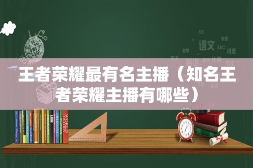 王者荣耀最有名主播（知名王者荣耀主播有哪些）  第1张