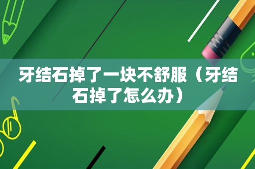 牙结石掉了一块不舒服（牙结石掉了怎么办）