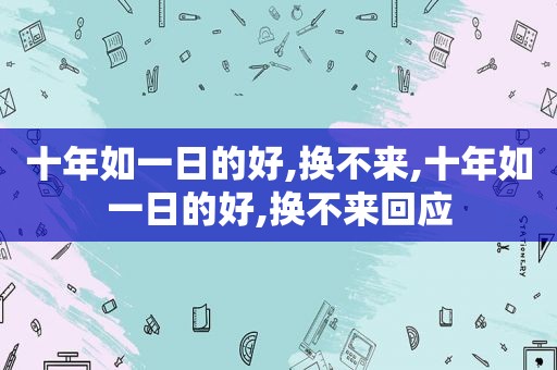 十年如一日的好,换不来,十年如一日的好,换不来回应