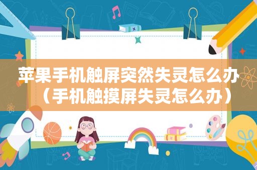 苹果手机触屏突然失灵怎么办（手机触摸屏失灵怎么办）