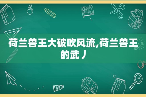 荷兰兽王大破吹风流,荷兰兽王的武丿  第1张
