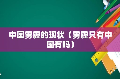 中国雾霾的现状（雾霾只有中国有吗）