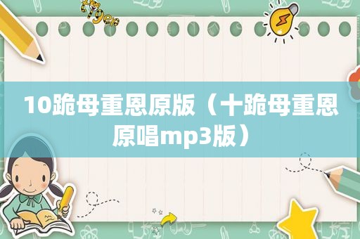 10跪母重恩原版（十跪母重恩原唱mp3版）