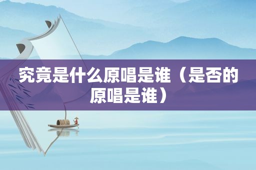究竟是什么原唱是谁（是否的原唱是谁）