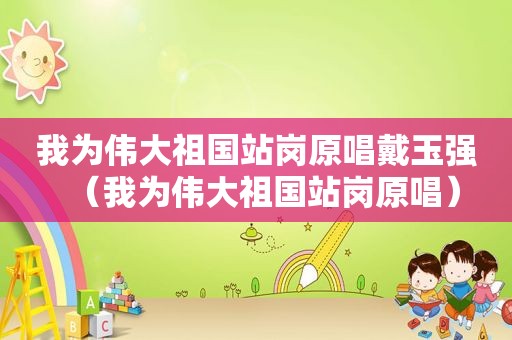 我为伟大祖国站岗原唱戴玉强（我为伟大祖国站岗原唱）