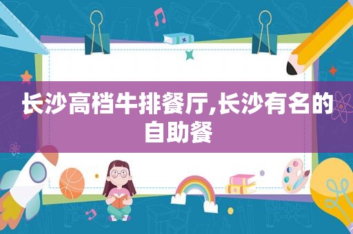 长沙高档牛排餐厅,长沙有名的自助餐  第1张