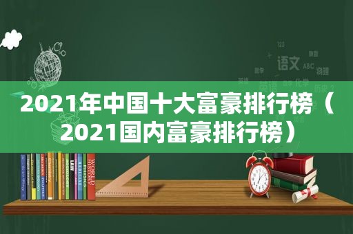 2021年中国十大富豪排行榜（2021国内富豪排行榜）