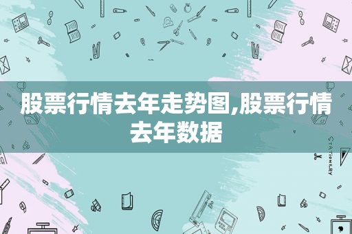 股票行情去年走势图,股票行情去年数据