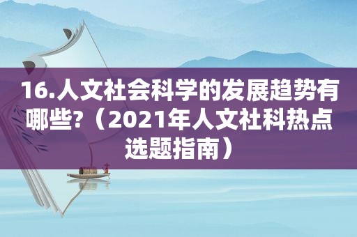 16.人文社会科学的发展趋势有哪些?（2021年人文社科热点选题指南）