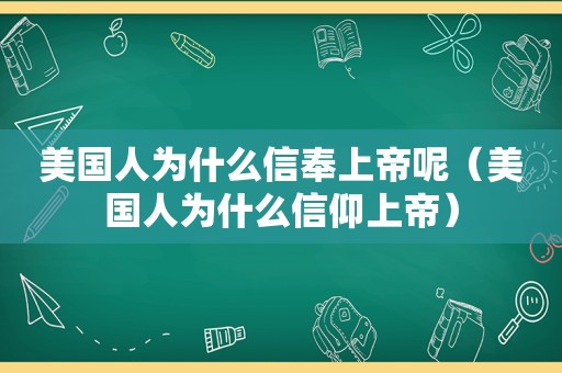 美国人为什么信奉上帝呢（美国人为什么信仰上帝）