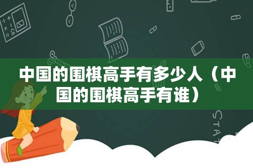 中国的围棋高手有多少人（中国的围棋高手有谁）
