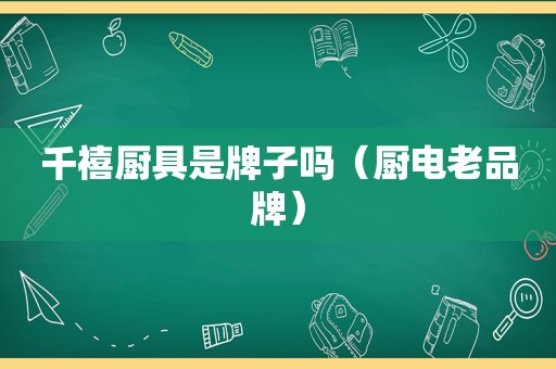 千禧厨具是牌子吗（厨电老品牌）