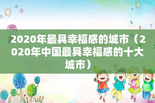2020年最具幸福感的城市（2020年中国最具幸福感的十大城市）