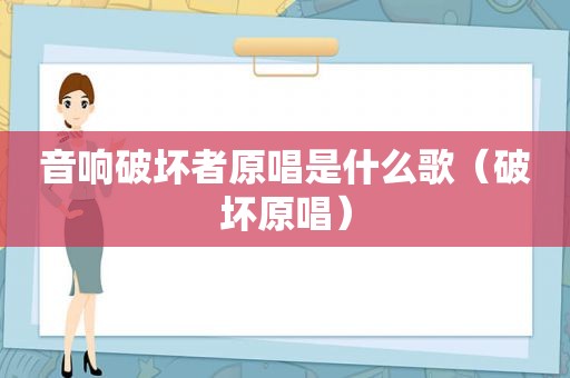 音响破坏者原唱是什么歌（破坏原唱）