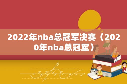 2022年nba总冠军决赛（2020年nba总冠军）