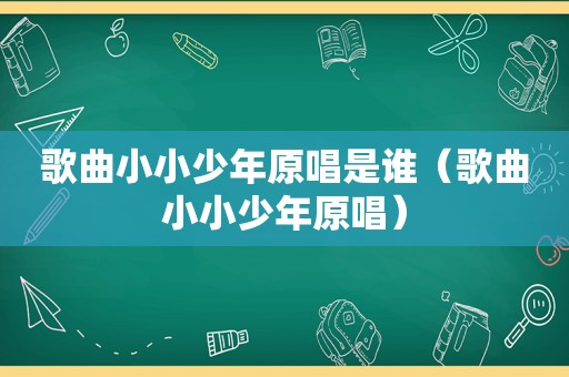 歌曲小小少年原唱是谁（歌曲小小少年原唱）