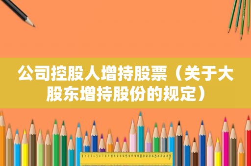 公司控股人增持股票（关于大股东增持股份的规定）
