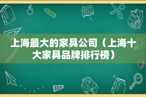 上海最大的家具公司（上海十大家具品牌排行榜）