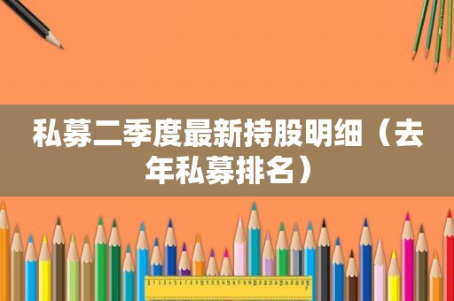 私募二季度最新持股明细（去年私募排名）