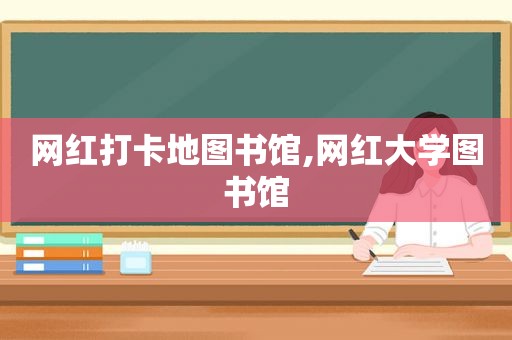 网红打卡地图书馆,网红大学图书馆