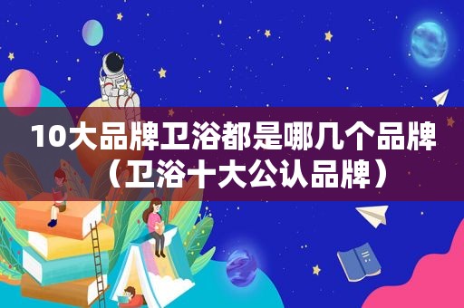 10大品牌卫浴都是哪几个品牌（卫浴十大公认品牌）