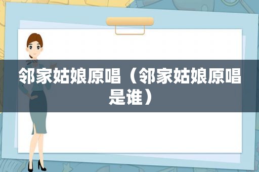 邻家姑娘原唱（邻家姑娘原唱是谁）
