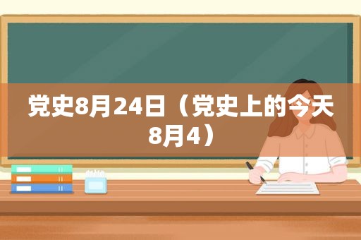 党史8月24日（党史上的今天8月4）