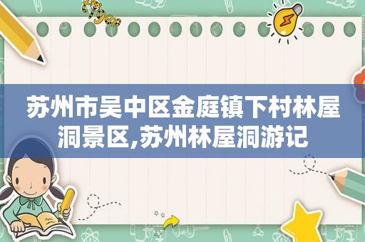 苏州市吴中区金庭镇下村林屋洞景区,苏州林屋洞游记